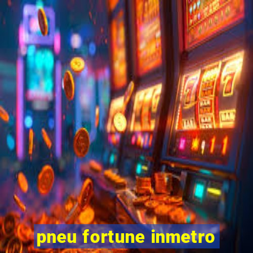 pneu fortune inmetro